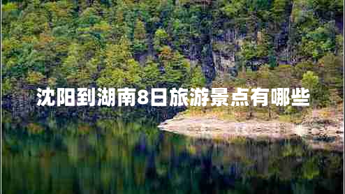 沈陽(yáng)到湖南8日旅游景點(diǎn)有哪些
