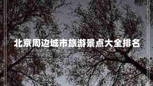 北京周邊城市旅游景點(diǎn)大全排名
