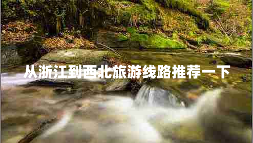 從浙江到西北旅游線(xiàn)路推薦一下