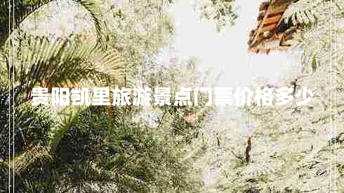 貴陽(yáng)凱里旅游景點(diǎn)門(mén)票價(jià)格多少