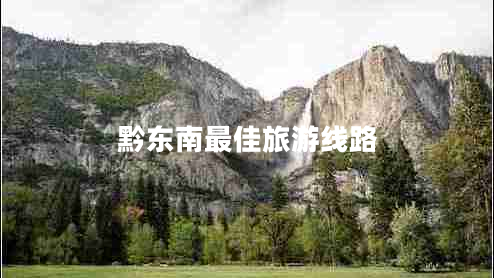 黔東南最佳旅游線(xiàn)路