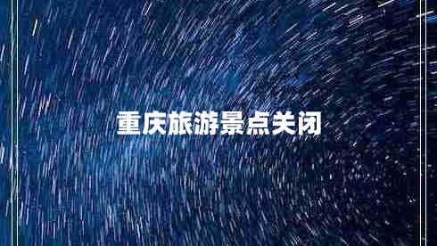 重慶旅游景點(diǎn)關(guān)閉