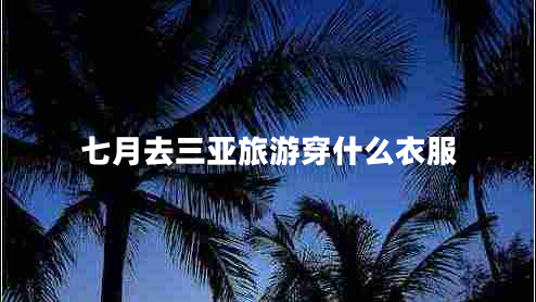 七月去三亞旅游穿什么衣服