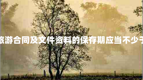 旅游合同及文件資料的保存期應當不少于