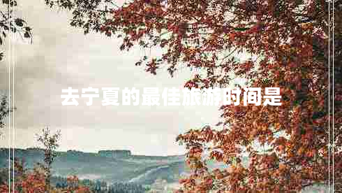 去寧夏的最佳旅游時(shí)間是