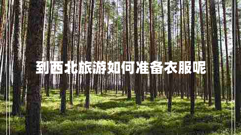 到西北旅游如何準備衣服呢