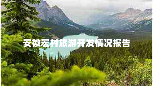 安徽宏村旅游開(kāi)發(fā)情況報告