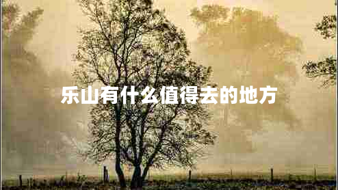 樂(lè )山有什么值得去的地方