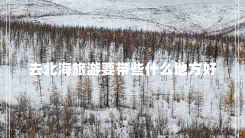 去北海旅游要帶些什么地方好