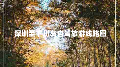 深圳至下川島自駕旅游線(xiàn)路圖