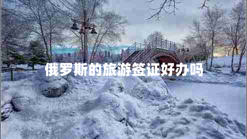 俄羅斯的旅游簽證好辦嗎
