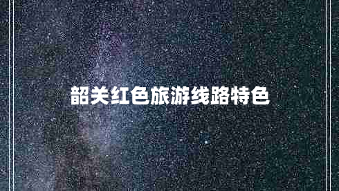 韶關(guān)紅色旅游線(xiàn)路特色