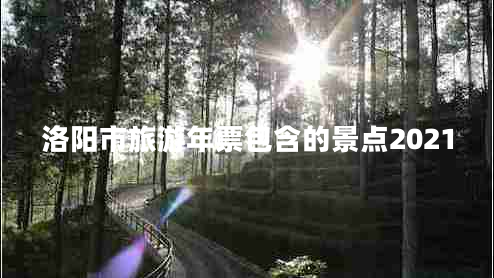 洛陽(yáng)市旅游年票包含的景點(diǎn)2021