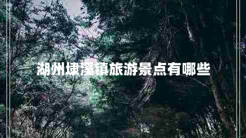 湖州埭溪鎮旅游景點(diǎn)有哪些