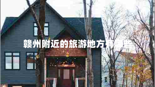 贛州附近的旅游地方有哪些