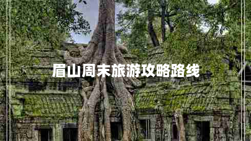 眉山周末旅游攻略路線(xiàn)