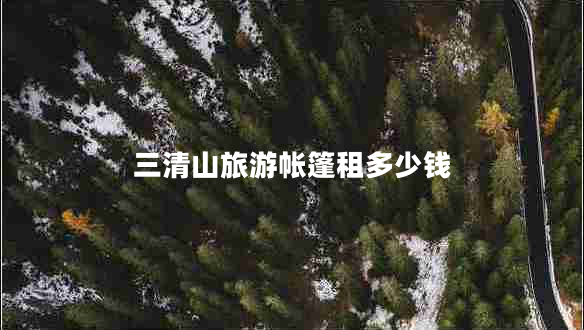 三清山旅游帳篷租多少錢(qián)