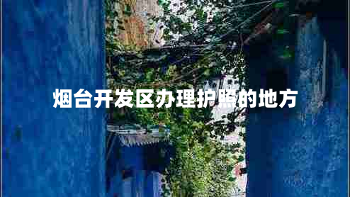 煙臺開(kāi)發(fā)區辦理護照的地方
