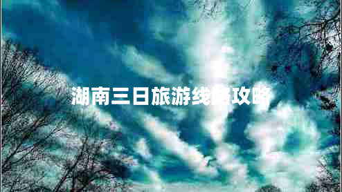 湖南三日旅游線(xiàn)路攻略