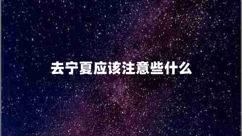 去寧夏應該注意些什么