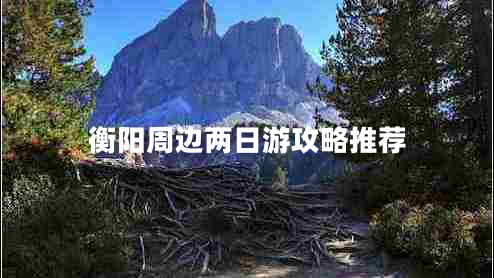 衡陽(yáng)周邊兩日游攻略推薦