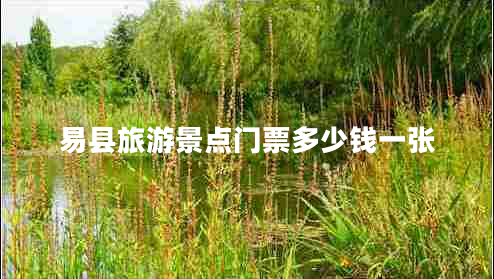 易縣旅游景點(diǎn)門(mén)票多少錢(qián)一張