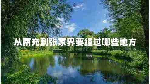 從南充到張家界要經(jīng)過(guò)哪些地方