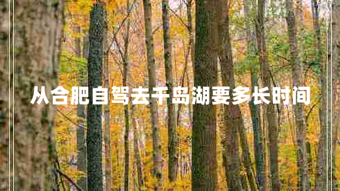 從合肥自駕去千島湖要多長(cháng)時(shí)間