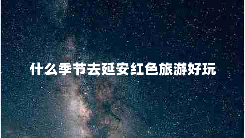 什么季節去延安紅色旅游好玩