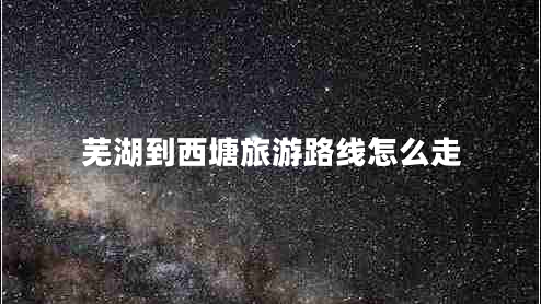 蕪湖到西塘旅游路線(xiàn)怎么走