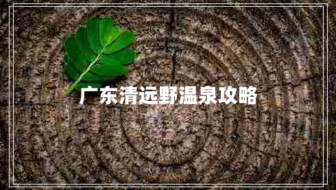 廣東清遠野溫泉攻略