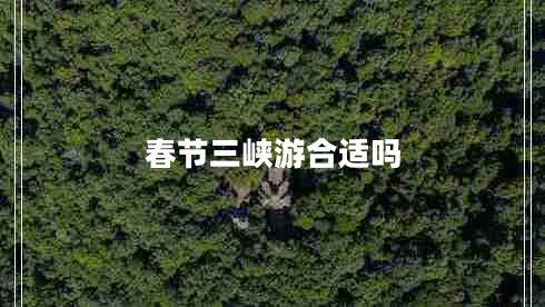 春節(jié)三峽游合適嗎 春節(jié)三峽游合適嗎