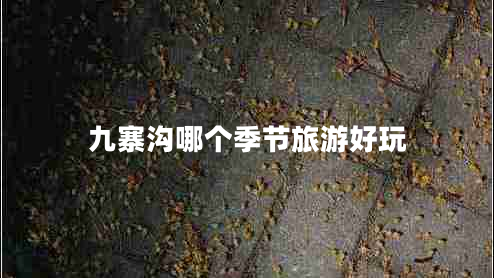 九寨溝哪個(gè)季節旅游好玩