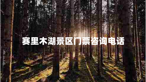 賽里木湖景區門(mén)票咨詢(xún)電話(huà)