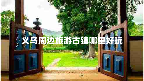 義烏周邊旅游古鎮哪里好玩