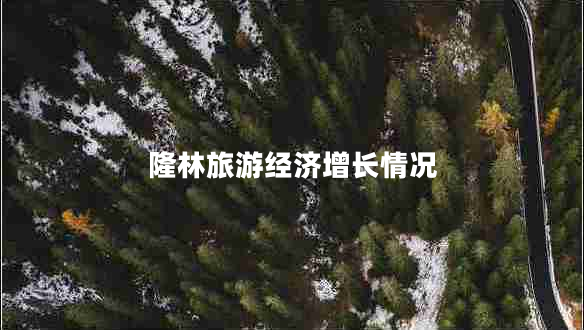 隆林旅游經(jīng)濟增長(cháng)情況
