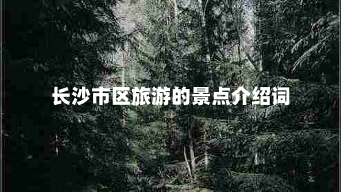 長(cháng)沙市區旅游的景點(diǎn)介紹詞
