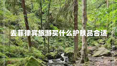 去菲律賓旅游買(mǎi)什么護膚品合適