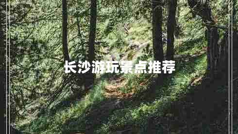 長(cháng)沙游玩景點(diǎn)推薦