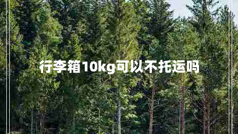 行李箱10kg可以不托運嗎