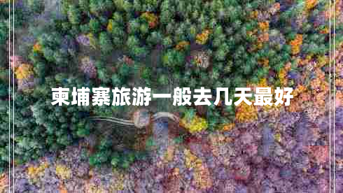 柬埔寨旅游一般去幾天最好
