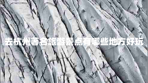 去杭州著名旅游景點(diǎn)有哪些地方好玩