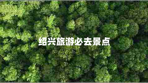 紹興旅游必去景點(diǎn)