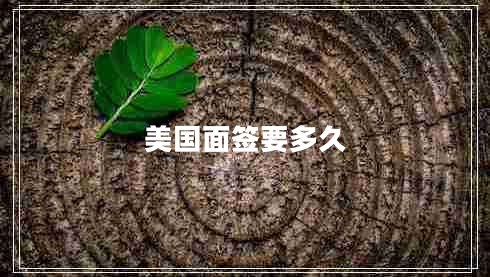 美國(guó)面簽要多久