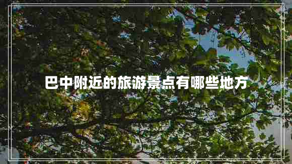 巴中附近的旅游景點(diǎn)有哪些地方