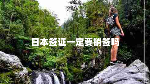日本簽證一定要銷(xiāo)簽嗎