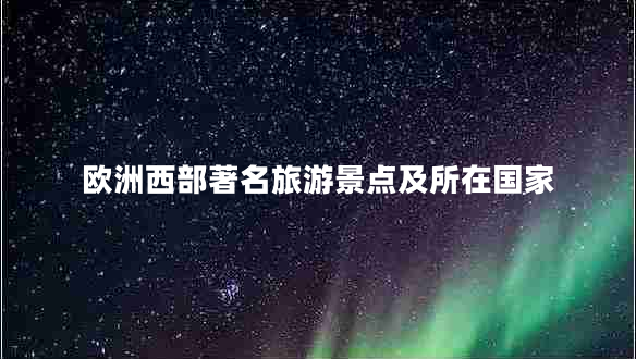 歐洲西部著(zhù)名旅游景點(diǎn)及所在國家