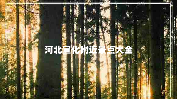 河北宣化附近景點(diǎn)大全