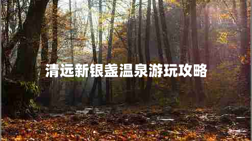 清遠新銀盞溫泉游玩攻略