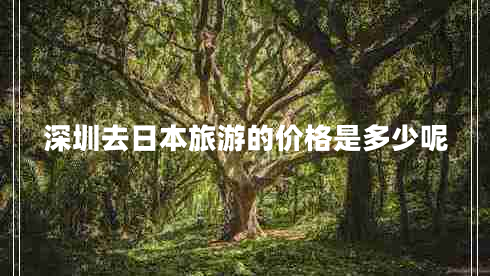 深圳去日本旅游的價(jià)格是多少呢